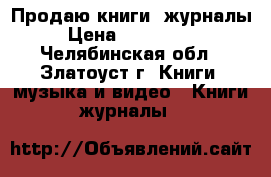 Продаю книги, журналы › Цена ­ 300-1000 - Челябинская обл., Златоуст г. Книги, музыка и видео » Книги, журналы   